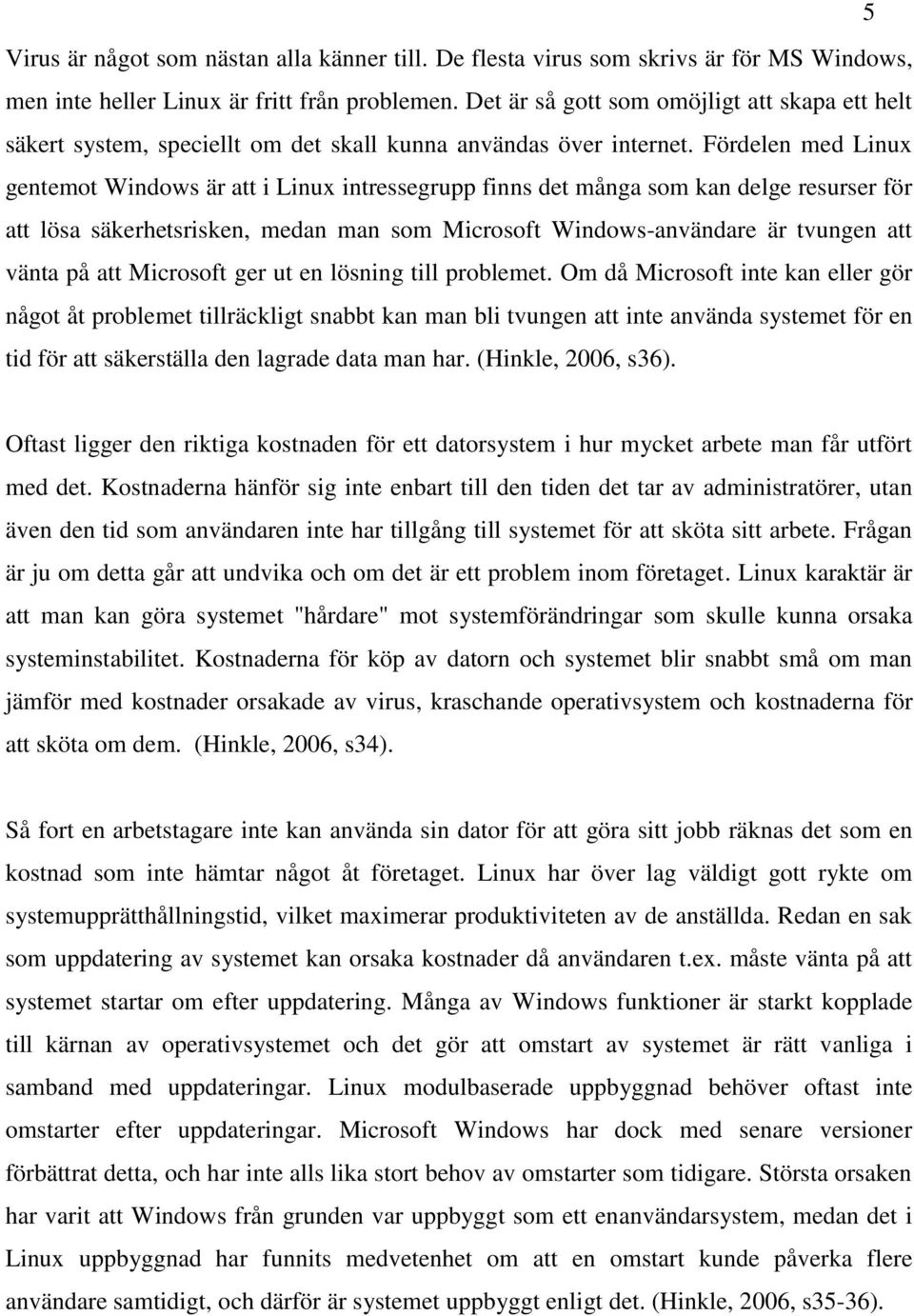 Fördelen med Linux gentemot Windows är att i Linux intressegrupp finns det många som kan delge resurser för att lösa säkerhetsrisken, medan man som Microsoft Windows-användare är tvungen att vänta på