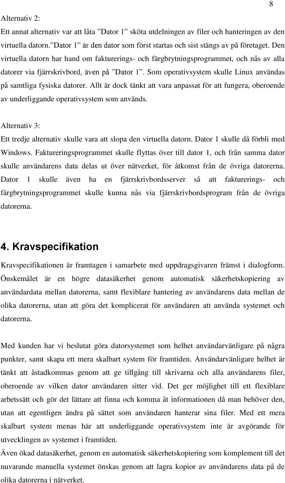 Som operativsystem skulle Linux användas på samtliga fysiska datorer. Allt är dock tänkt att vara anpassat för att fungera, oberoende av underliggande operativsystem som används.