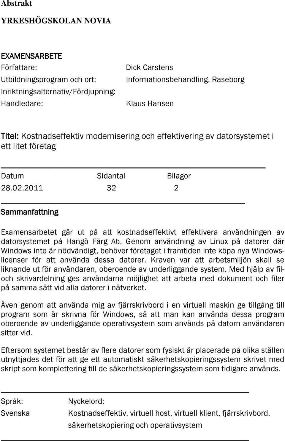 2011 32 2 Sammanfattning Examensarbetet går ut på att kostnadseffektivt effektivera användningen av datorsystemet på Hangö Färg Ab.