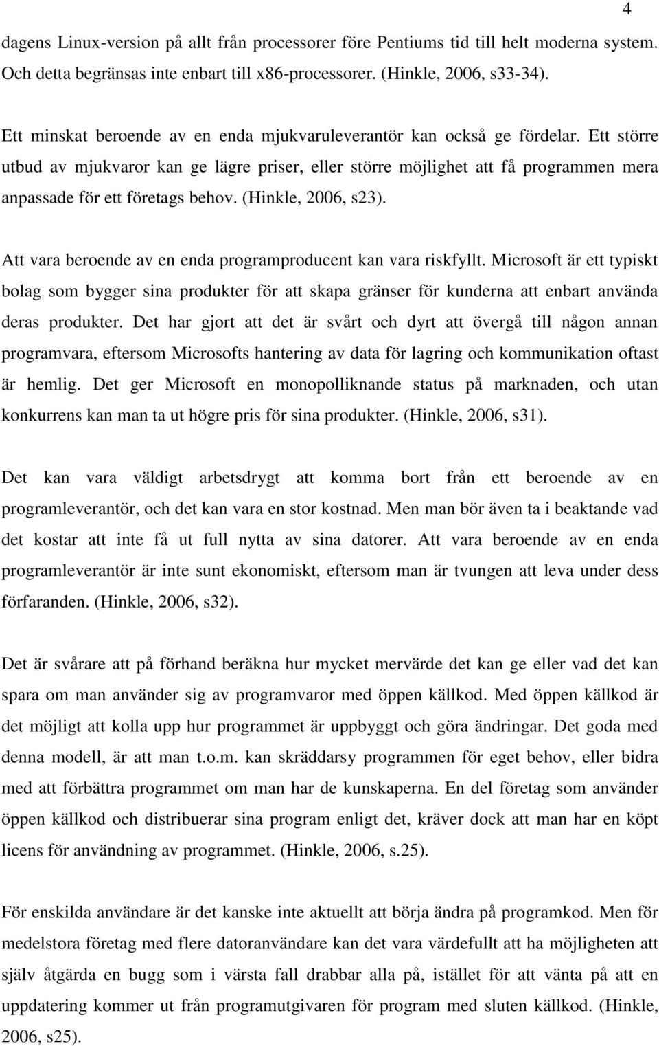 Ett större utbud av mjukvaror kan ge lägre priser, eller större möjlighet att få programmen mera anpassade för ett företags behov. (Hinkle, 2006, s23).