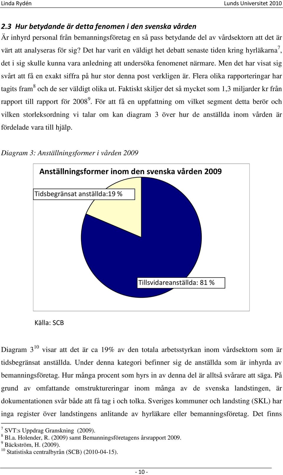 Men det har visat sig svårt att få en exakt siffra på hur stor denna post verkligen är. Flera olika rapporteringar har tagits fram 8 och de ser väldigt olika ut.