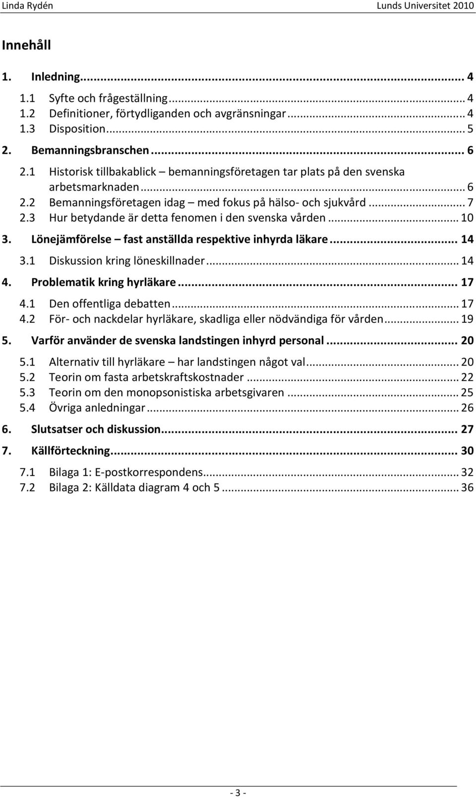 3 Hur betydande är detta fenomen i den svenska vården... 10 3. Lönejämförelse fast anställda respektive inhyrda läkare... 14 3.1 Diskussion kring löneskillnader... 14 4. Problematik kring hyrläkare.