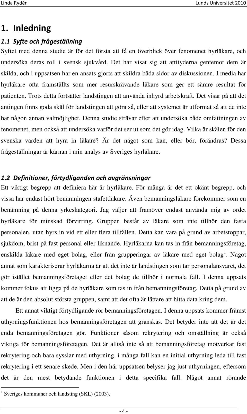 I media har hyrläkare ofta framställts som mer resurskrävande läkare som ger ett sämre resultat för patienten. Trots detta fortsätter landstingen att använda inhyrd arbetskraft.