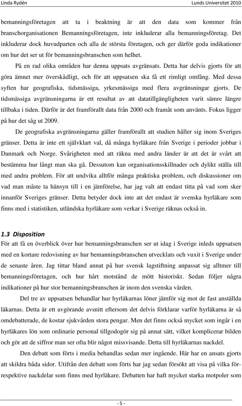 På en rad olika områden har denna uppsats avgränsats. Detta har delvis gjorts för att göra ämnet mer överskådligt, och för att uppsatsen ska få ett rimligt omfång.