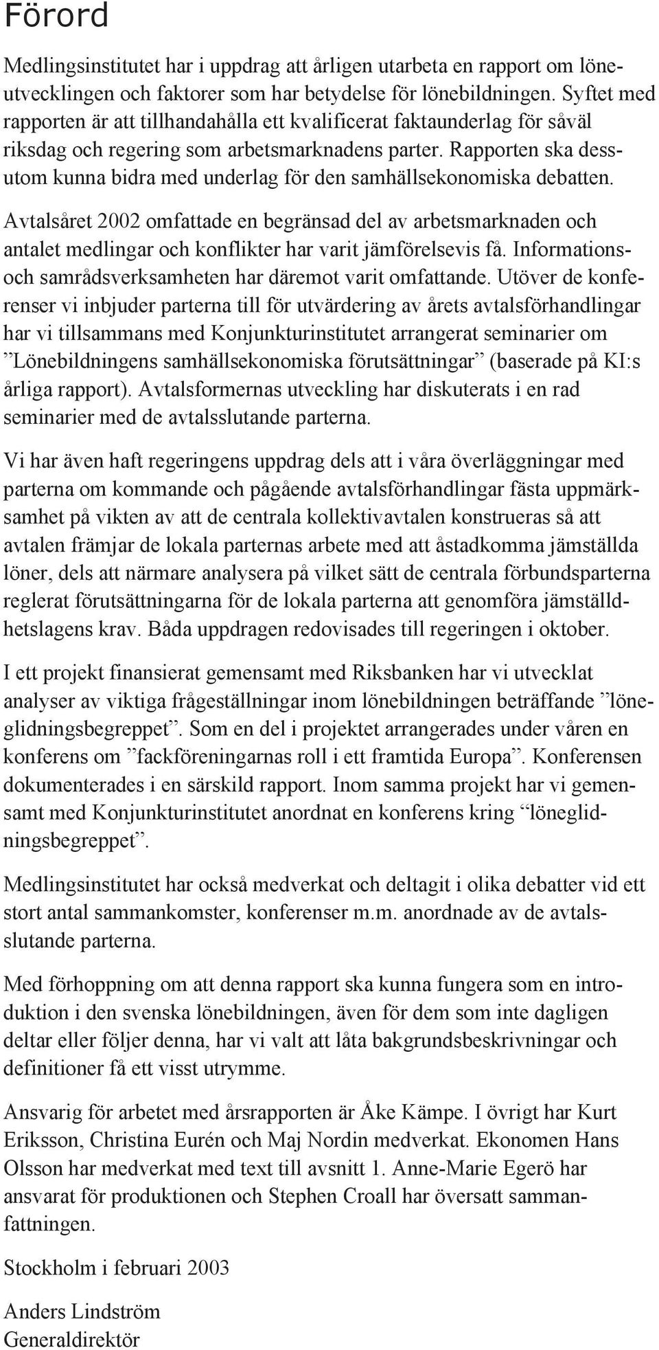 Rapporten ska dessutom kunna bidra med underlag för den samhällsekonomiska debatten.