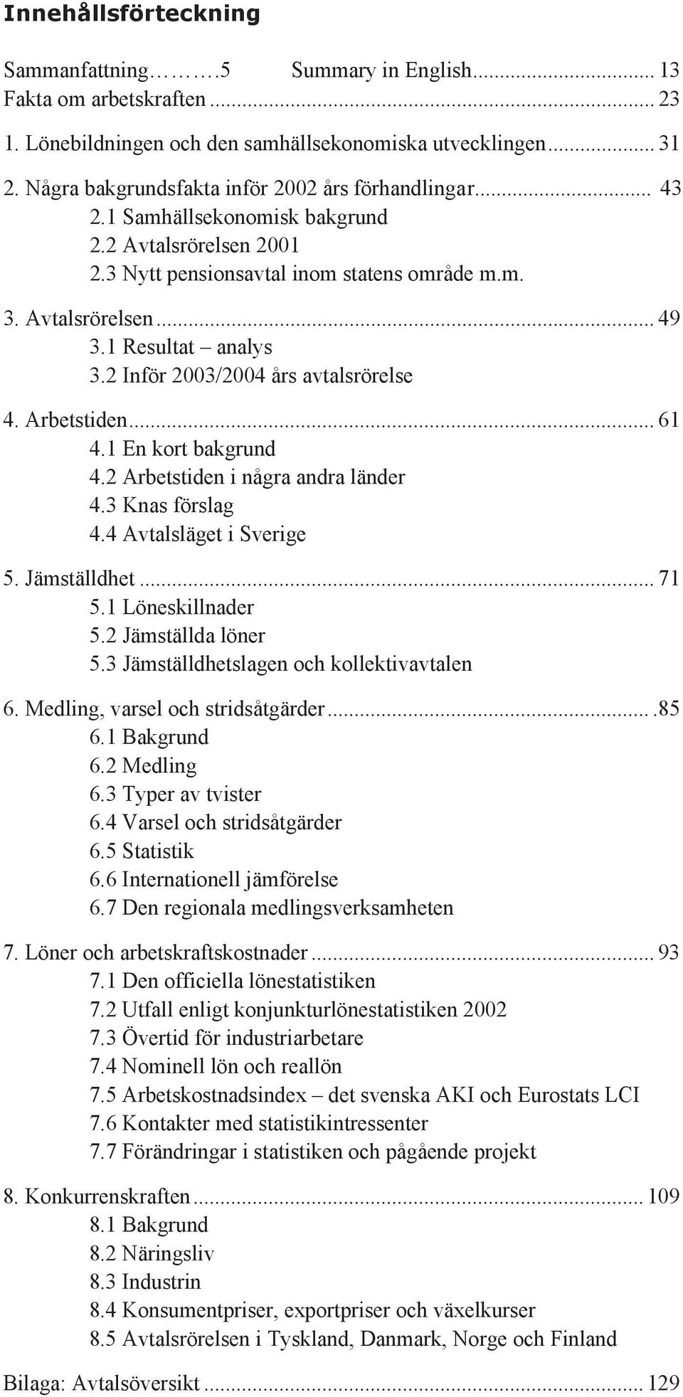 1 Resultat analys 3.2 Inför 2003/2004 års avtalsrörelse 4. Arbetstiden... 61 4.1 En kort bakgrund 4.2 Arbetstiden i några andra länder 4.3 Knas förslag 4.4 Avtalsläget i Sverige 5. Jämställdhet... 71 5.