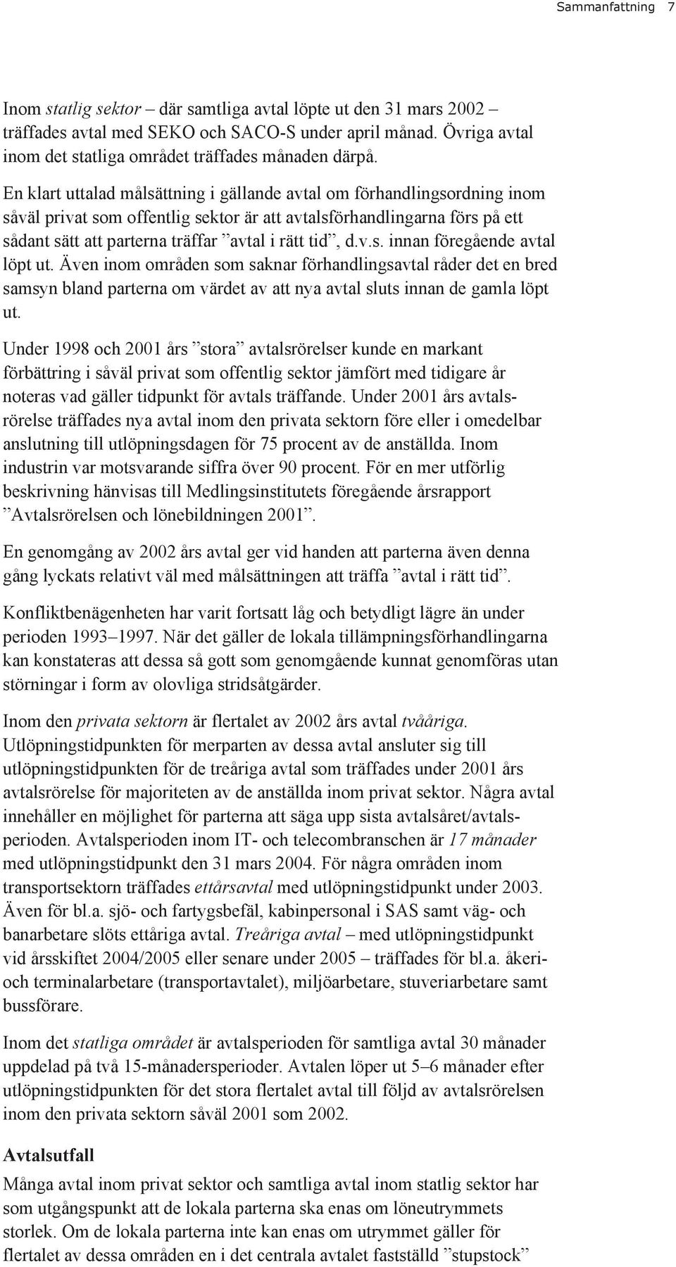 d.v.s. innan föregående avtal löpt ut. Även inom områden som saknar förhandlingsavtal råder det en bred samsyn bland parterna om värdet av att nya avtal sluts innan de gamla löpt ut.