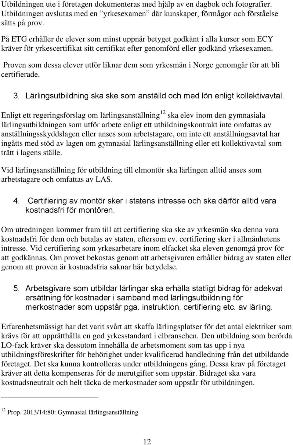 Proven som dessa elever utför liknar dem som yrkesmän i Norge genomgår för att bli certifierade. 3. Lärlingsutbildning ska ske som anställd och med lön enligt kollektivavtal.