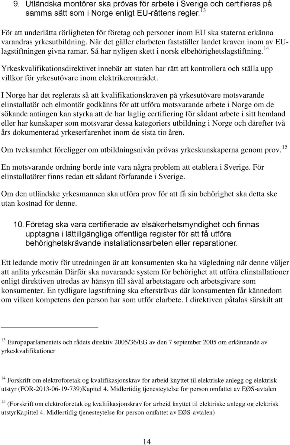 När det gäller elarbeten fastställer landet kraven inom av EUlagstiftningen givna ramar. Så har nyligen skett i norsk elbehörighetslagstiftning.