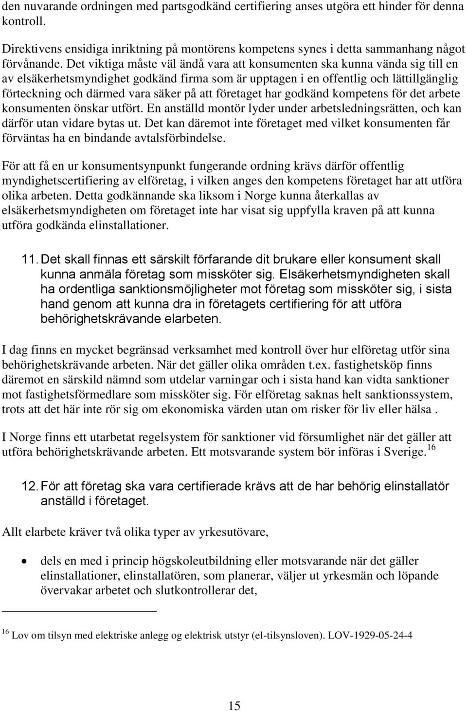 på att företaget har godkänd kompetens för det arbete konsumenten önskar utfört. En anställd montör lyder under arbetsledningsrätten, och kan därför utan vidare bytas ut.