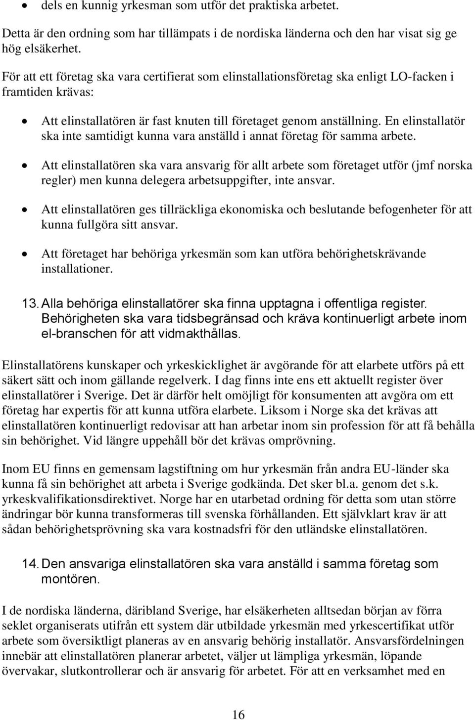 En elinstallatör ska inte samtidigt kunna vara anställd i annat företag för samma arbete.