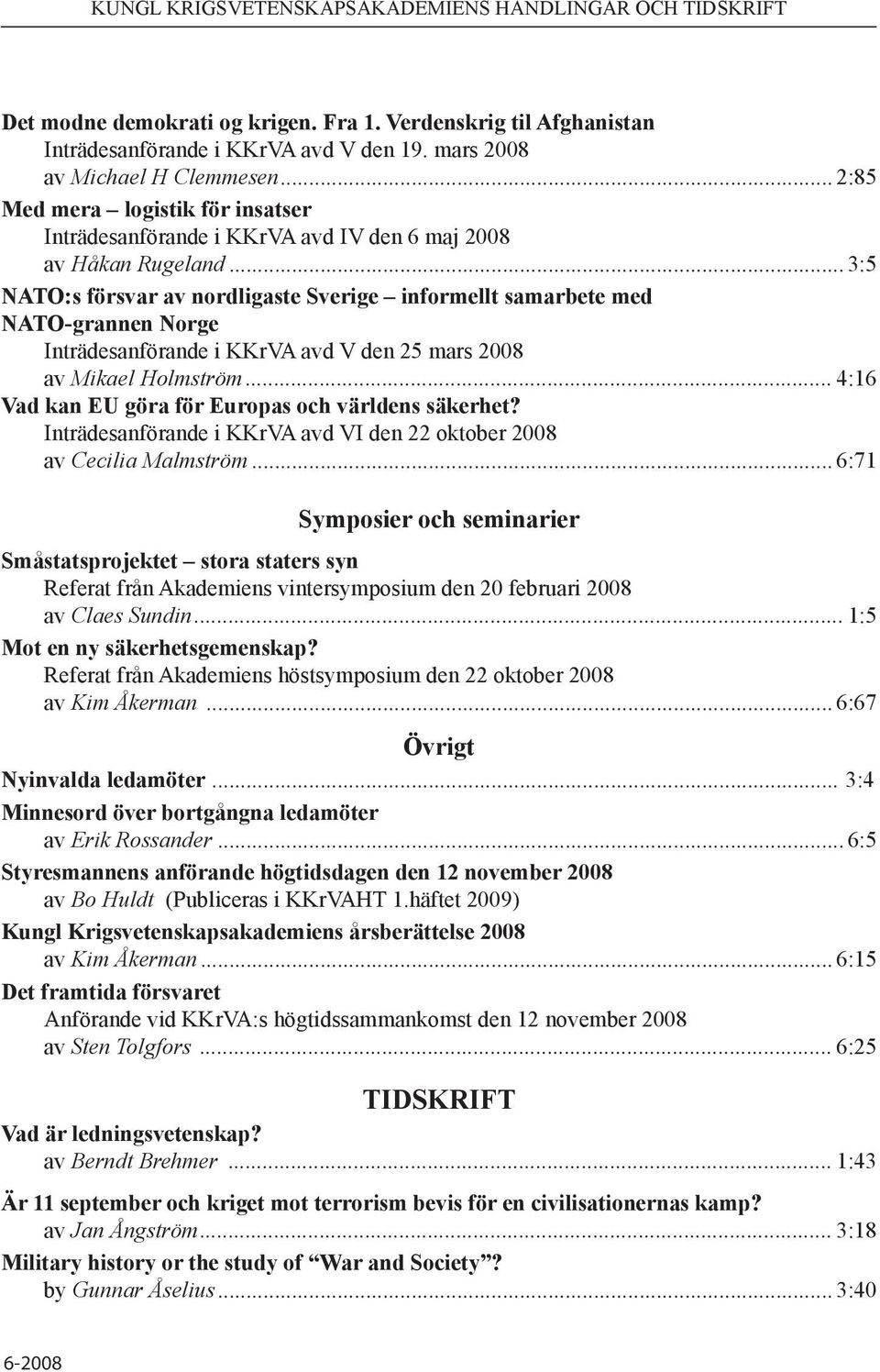 .. 3:5 NATO:s försvar av nordligaste Sverige informellt samarbete med NATO-grannen Norge Inträdesanförande i KKrVA avd V den 25 mars 2008 av Mikael Holmström.