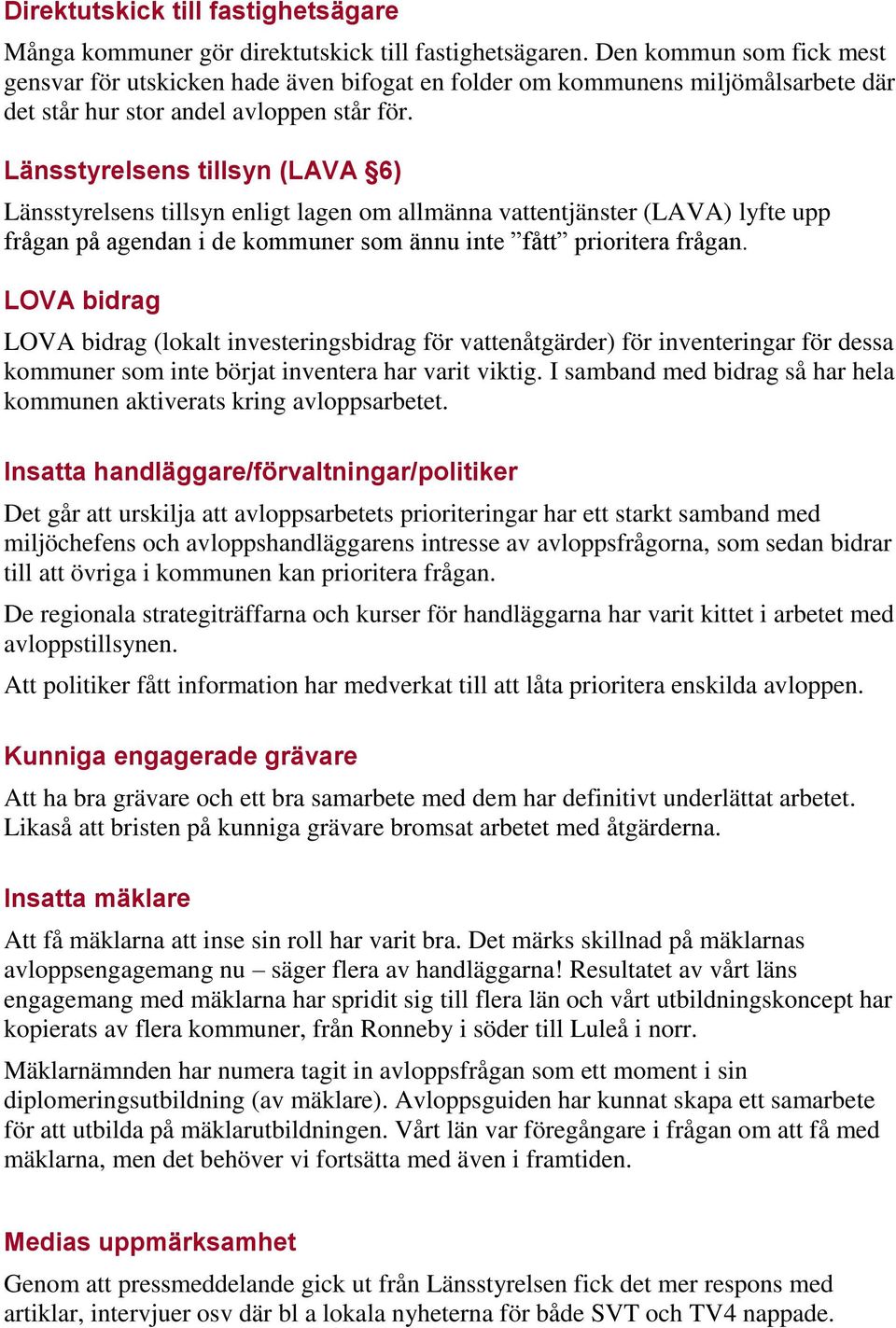 Länsstyrelsens tillsyn (LAVA 6) Länsstyrelsens tillsyn enligt lagen om allmänna vattentjänster (LAVA) lyfte upp frågan på agendan i de kommuner som ännu inte fått prioritera frågan.