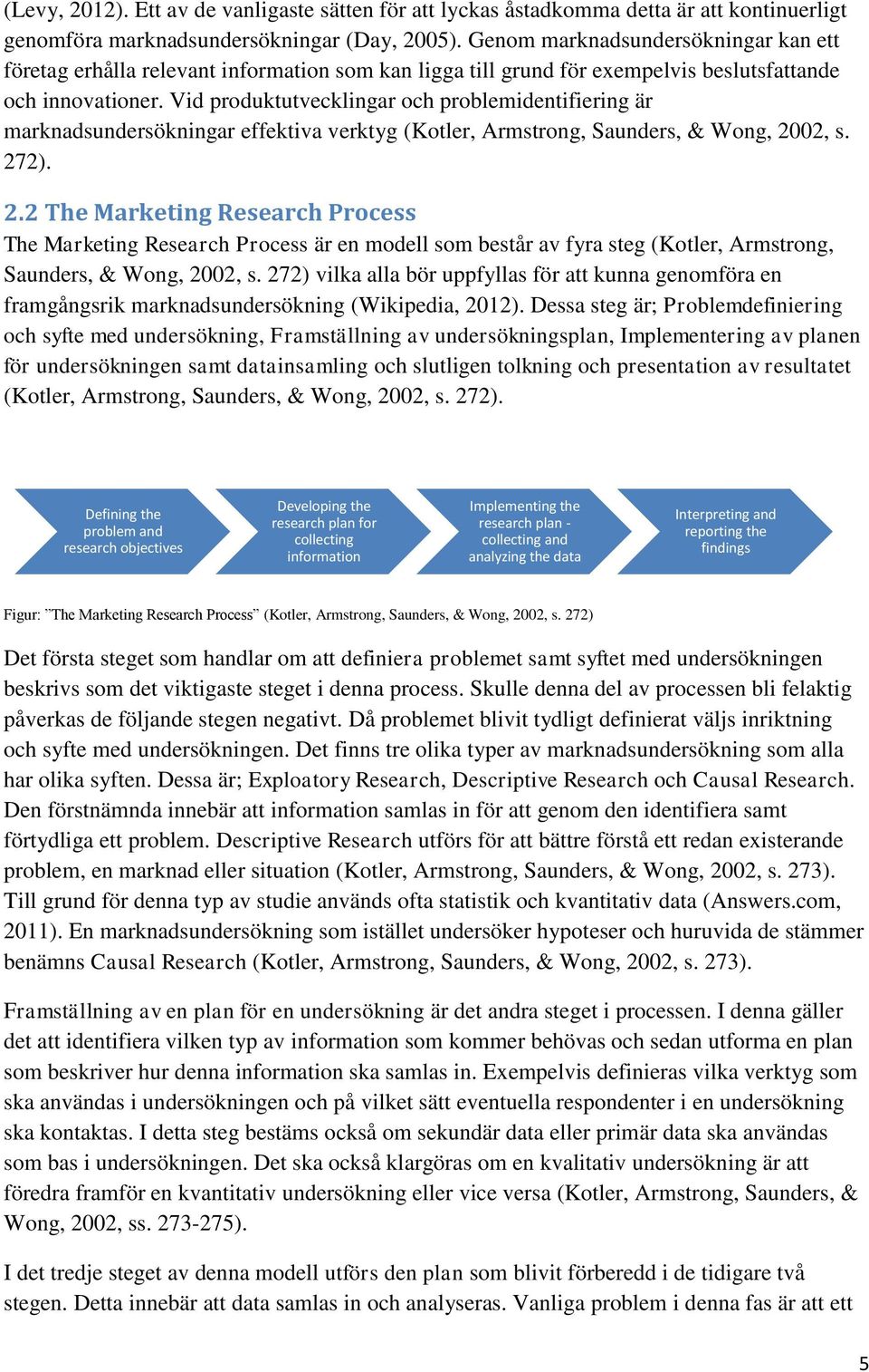 Vid produktutvecklingar och problemidentifiering är marknadsundersökningar effektiva verktyg (Kotler, Armstrong, Saunders, & Wong, 20