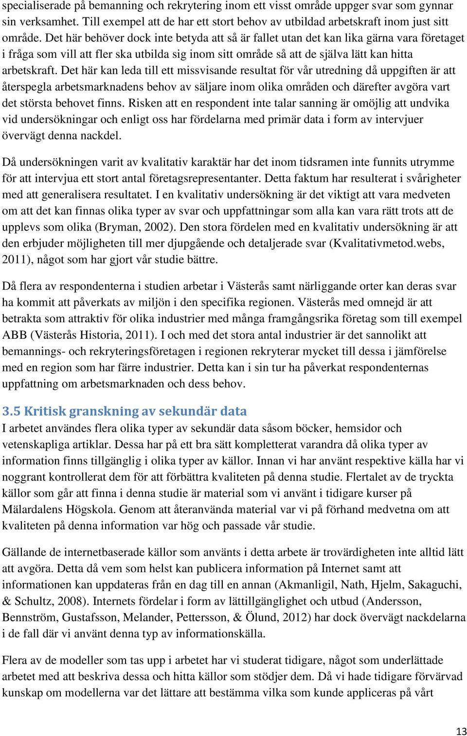 Det här kan leda till ett missvisande resultat för vår utredning då uppgiften är att återspegla arbetsmarknadens behov av säljare inom olika områden och därefter avgöra vart det största behovet finns.