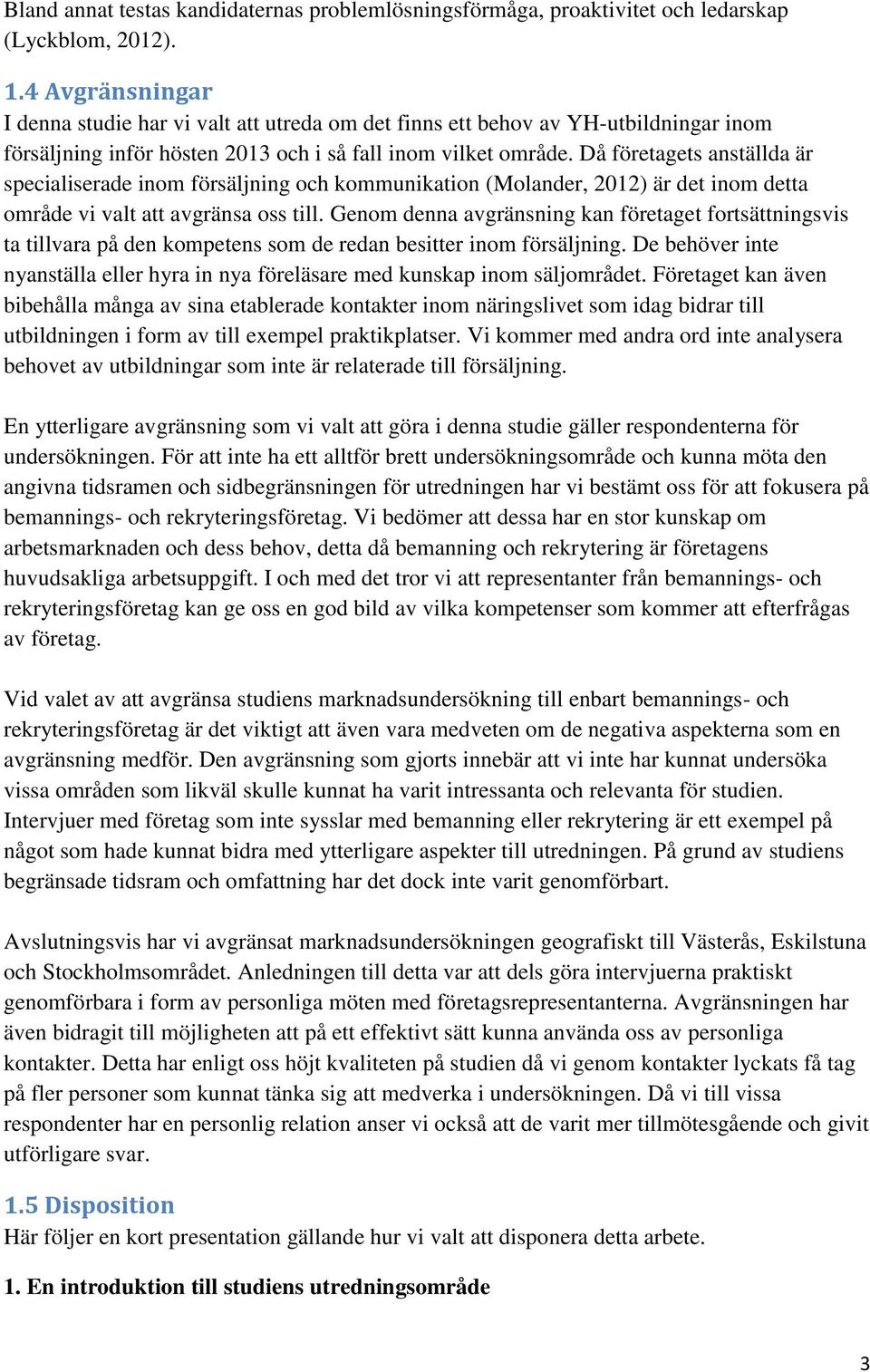 Då företagets anställda är specialiserade inom försäljning och kommunikation (Molander, 2012) är det inom detta område vi valt att avgränsa oss till.