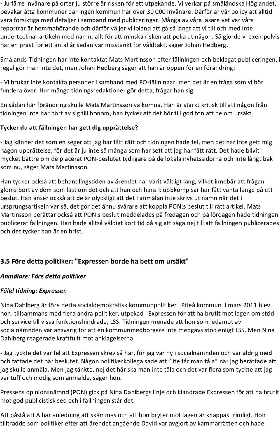 Många av våra läsare vet var våra reportrar är hemmahörande och därför väljer vi ibland att gå så långt att vi till och med inte undertecknar artikeln med namn, allt för att minska risken att peka ut