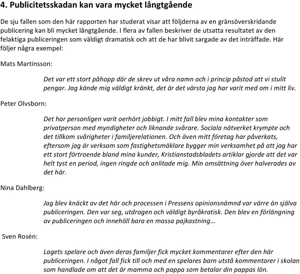 Här följer några exempel: Mats Martinsson: Peter Olvsborn: Nina Dahlberg: Sven Rosén: Det var ett stort påhopp där de skrev ut våra namn och i princip påstod att vi stulit pengar.