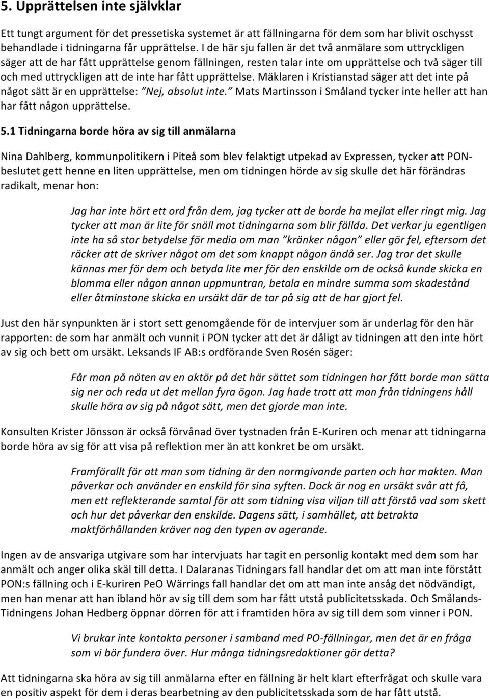 fått upprättelse. Mäklaren i Kristianstad säger att det inte på något sätt är en upprättelse: Nej, absolut inte. Mats Martinsson i Småland tycker inte heller att han har fått någon upprättelse. 5.