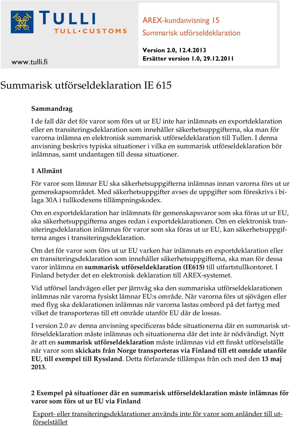 2011 Summarisk utförseldeklaration IE 615 Sammandrag I de fall där det för varor som förs ut ur EU inte har inlämnats en exportdeklaration eller en transiteringsdeklaration som innehåller