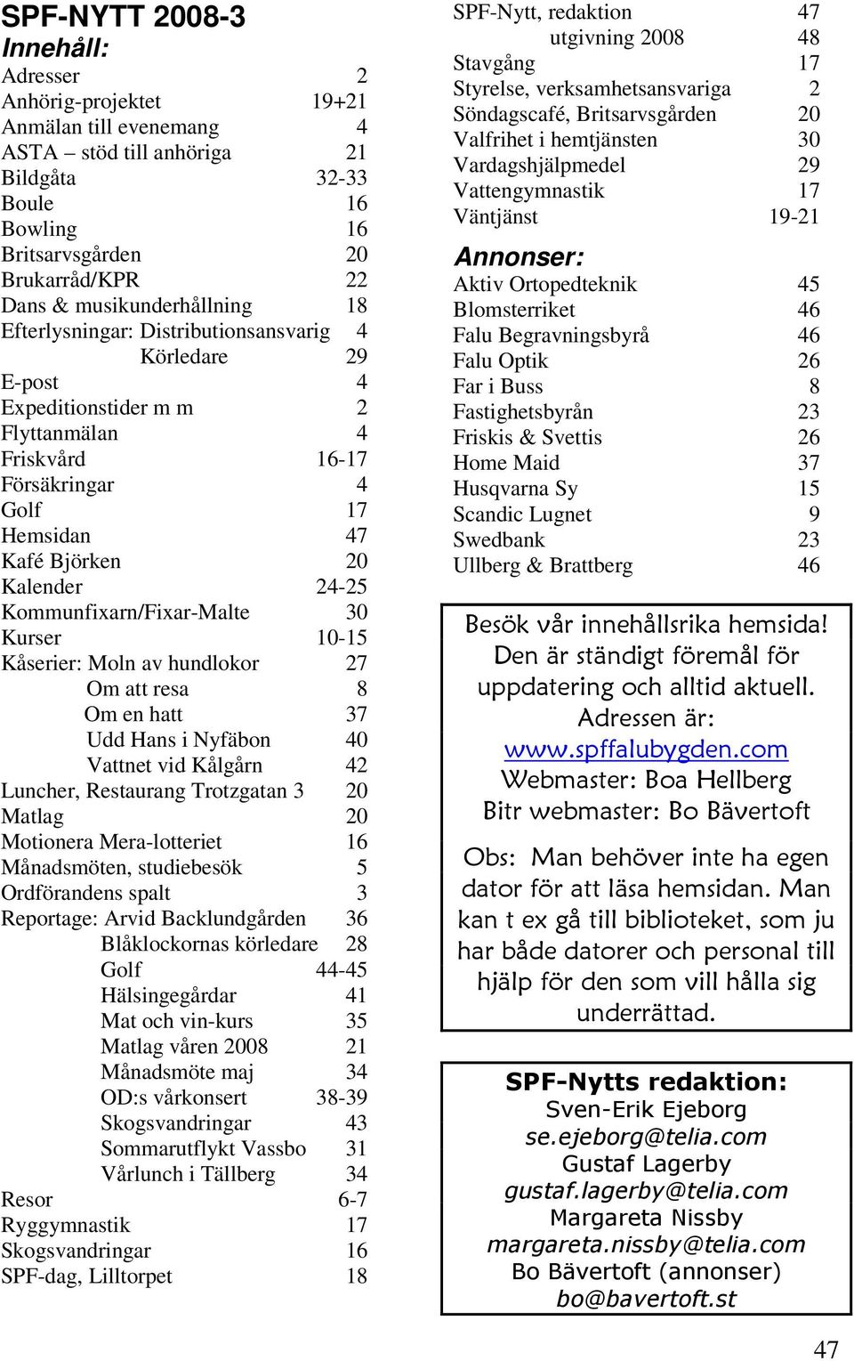 24-25 Kommunfixarn/Fixar-Malte 30 Kurser 10-15 Kåserier: Moln av hundlokor 27 Om att resa 8 Om en hatt 37 Udd Hans i Nyfäbon 40 Vattnet vid Kålgårn 42 Luncher, Restaurang Trotzgatan 3 20 Matlag 20