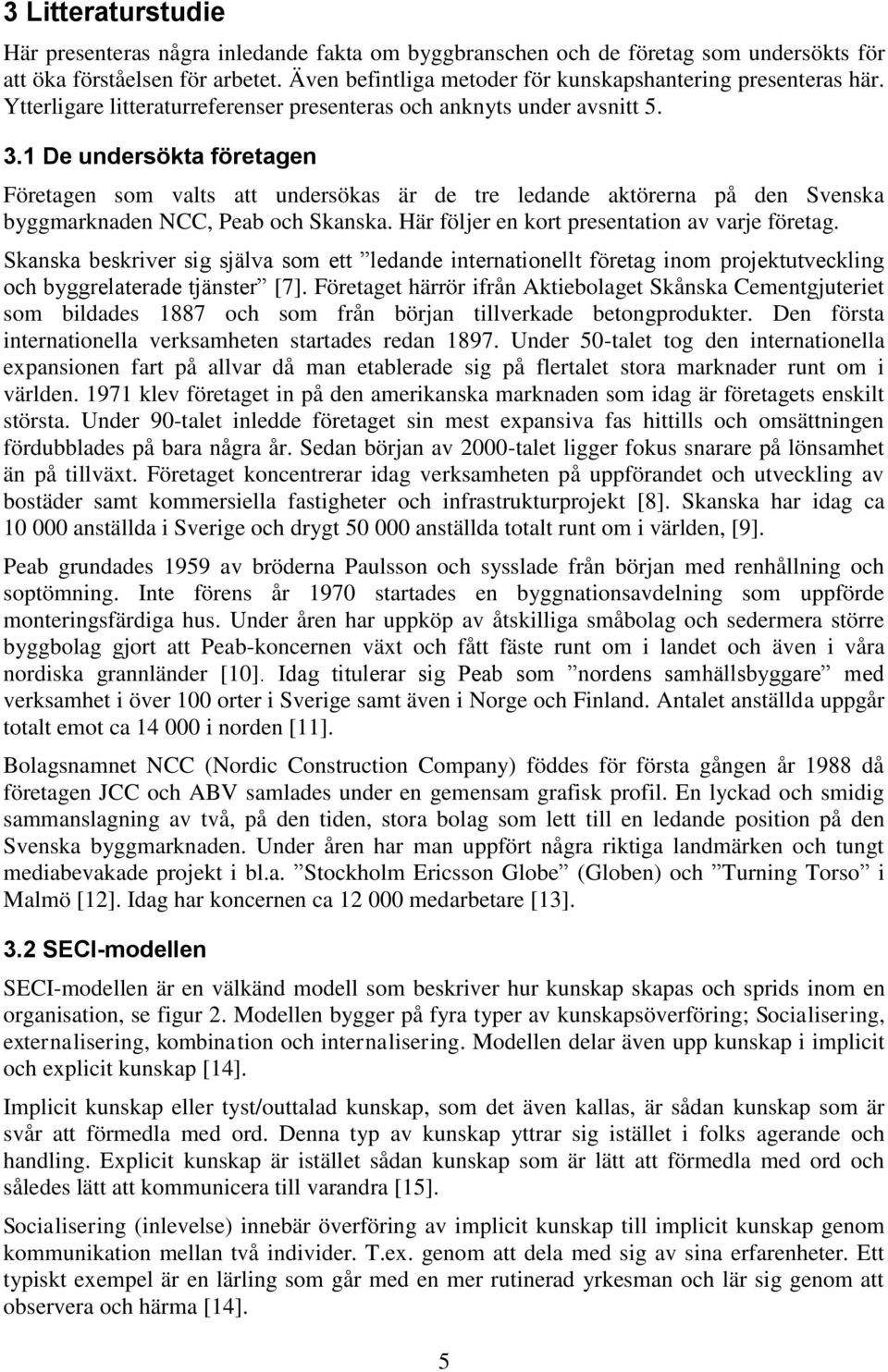 1 De undersökta företagen Företagen som valts att undersökas är de tre ledande aktörerna på den Svenska byggmarknaden NCC, Peab och Skanska. Här följer en kort presentation av varje företag.