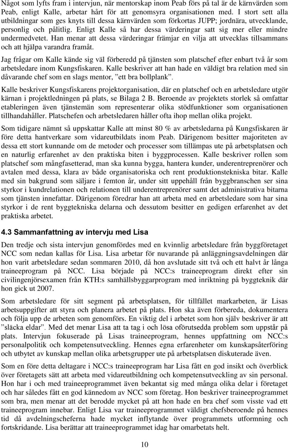 Enligt Kalle så har dessa värderingar satt sig mer eller mindre undermedvetet. Han menar att dessa värderingar främjar en vilja att utvecklas tillsammans och att hjälpa varandra framåt.