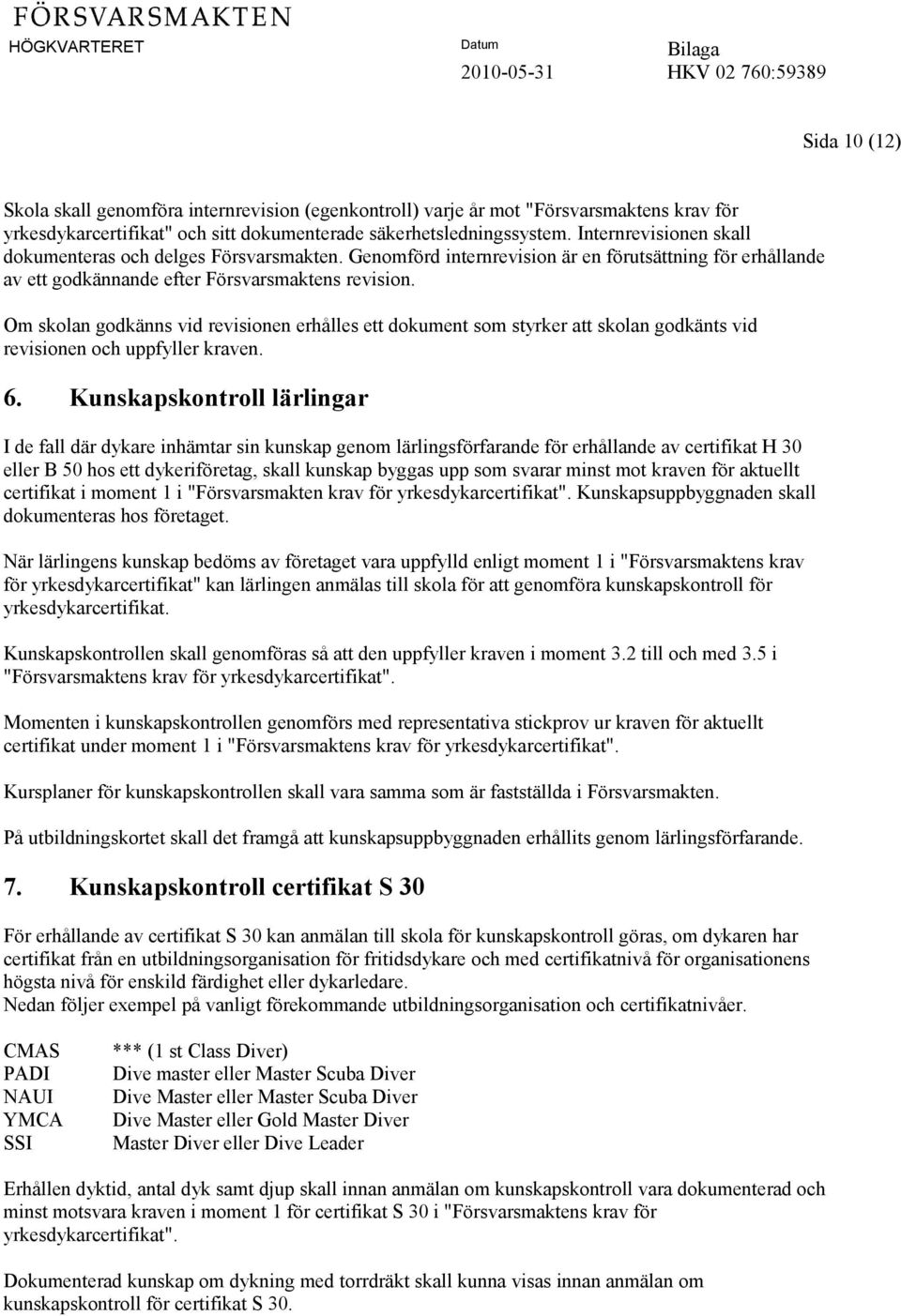 Om skolan godkänns vid revisionen erhålles ett dokument som styrker att skolan godkänts vid revisionen och uppfyller kraven. 6.