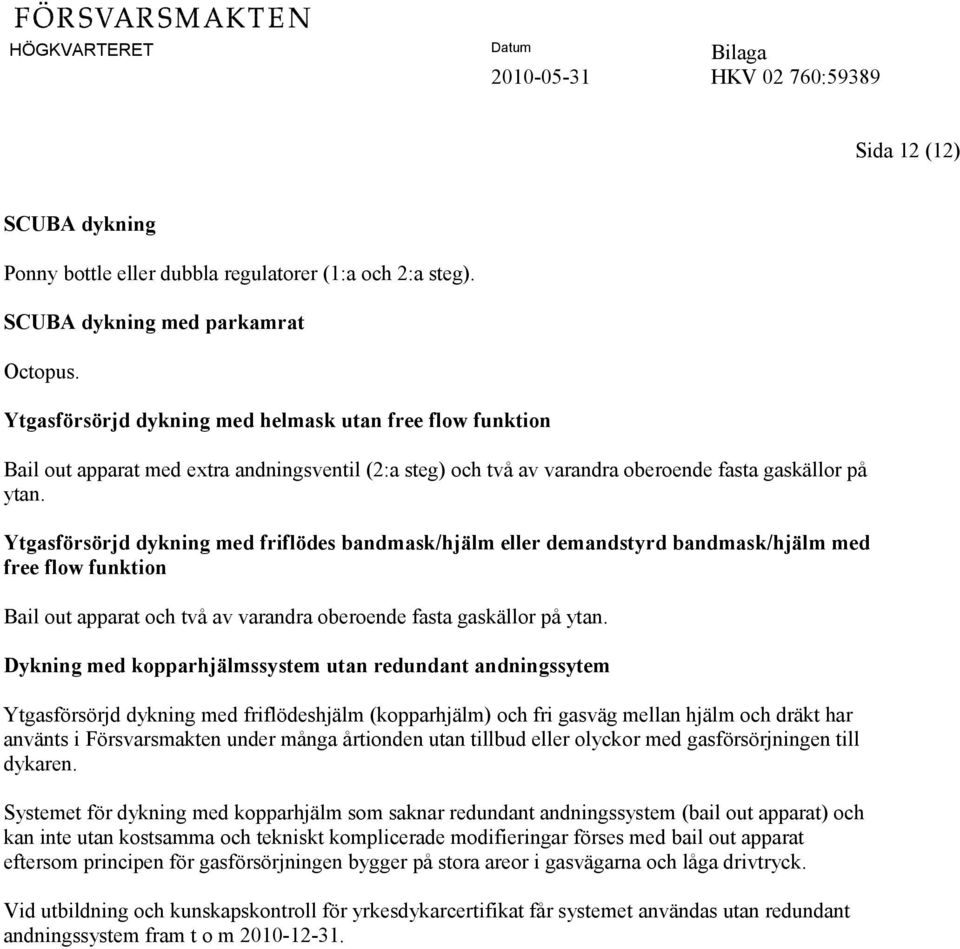 Ytgasförsörjd dykning med friflödes bandmask/hjälm eller demandstyrd bandmask/hjälm med free flow funktion Bail out apparat och två av varandra oberoende fasta gaskällor på ytan.