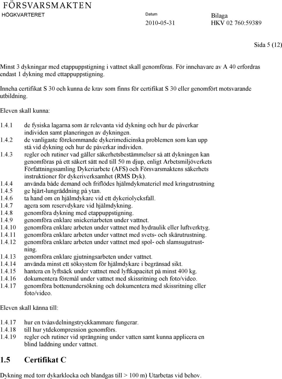 1 de fysiska lagarna som är relevanta vid dykning och hur de påverkar individen samt planeringen av dykningen. 1.4.