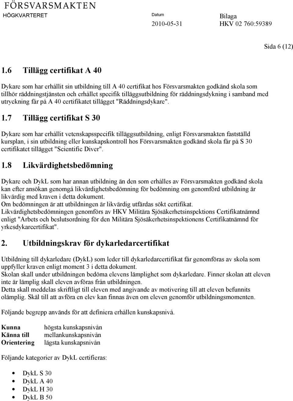 räddningsdykning i samband med utryckning får på A 40 certifikatet tillägget "Räddningsdykare". 1.