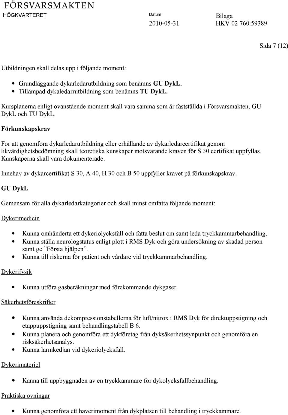 Förkunskapskrav För att genomföra dykarledarutbildning eller erhållande av dykarledarcertifikat genom likvärdighetsbedömning skall teoretiska kunskaper motsvarande kraven för S 30 certifikat