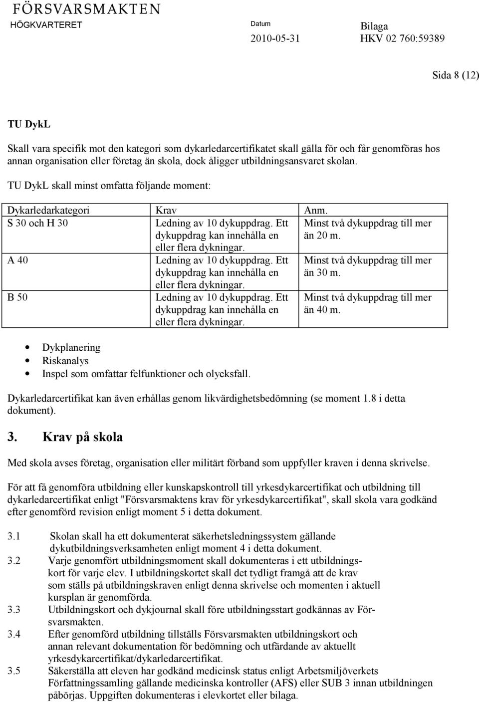 A 40 B 50 Ledning av 10 dykuppdrag. Ett dykuppdrag kan innehålla en eller flera dykningar. Ledning av 10 dykuppdrag. Ett dykuppdrag kan innehålla en eller flera dykningar. Dykplanering Riskanalys Inspel som omfattar felfunktioner och olycksfall.