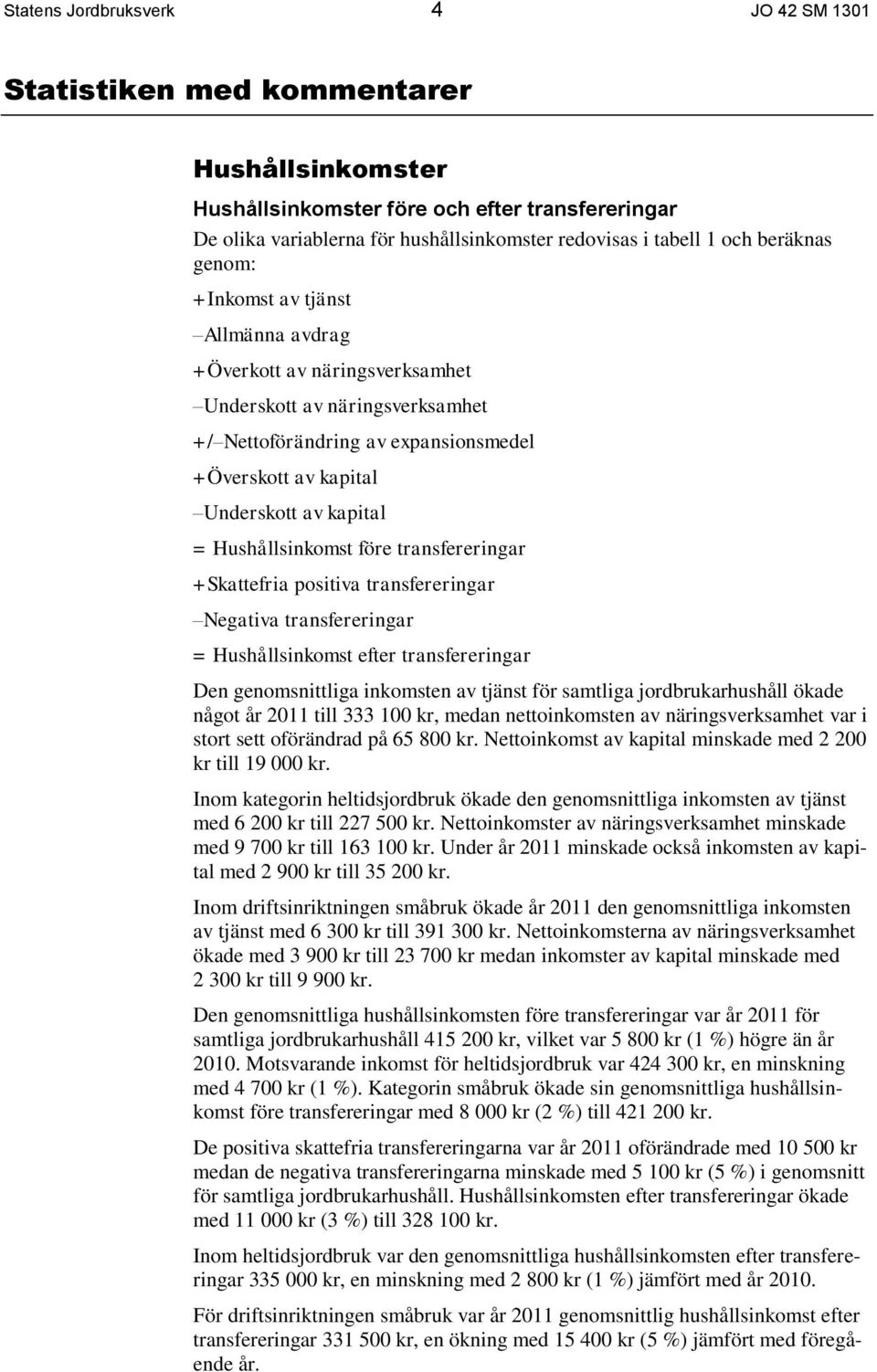 = Hushållsinkomst före transfereringar +Skattefria positiva transfereringar Negativa transfereringar = Hushållsinkomst efter transfereringar Den genomsnittliga inkomsten av tjänst för samtliga