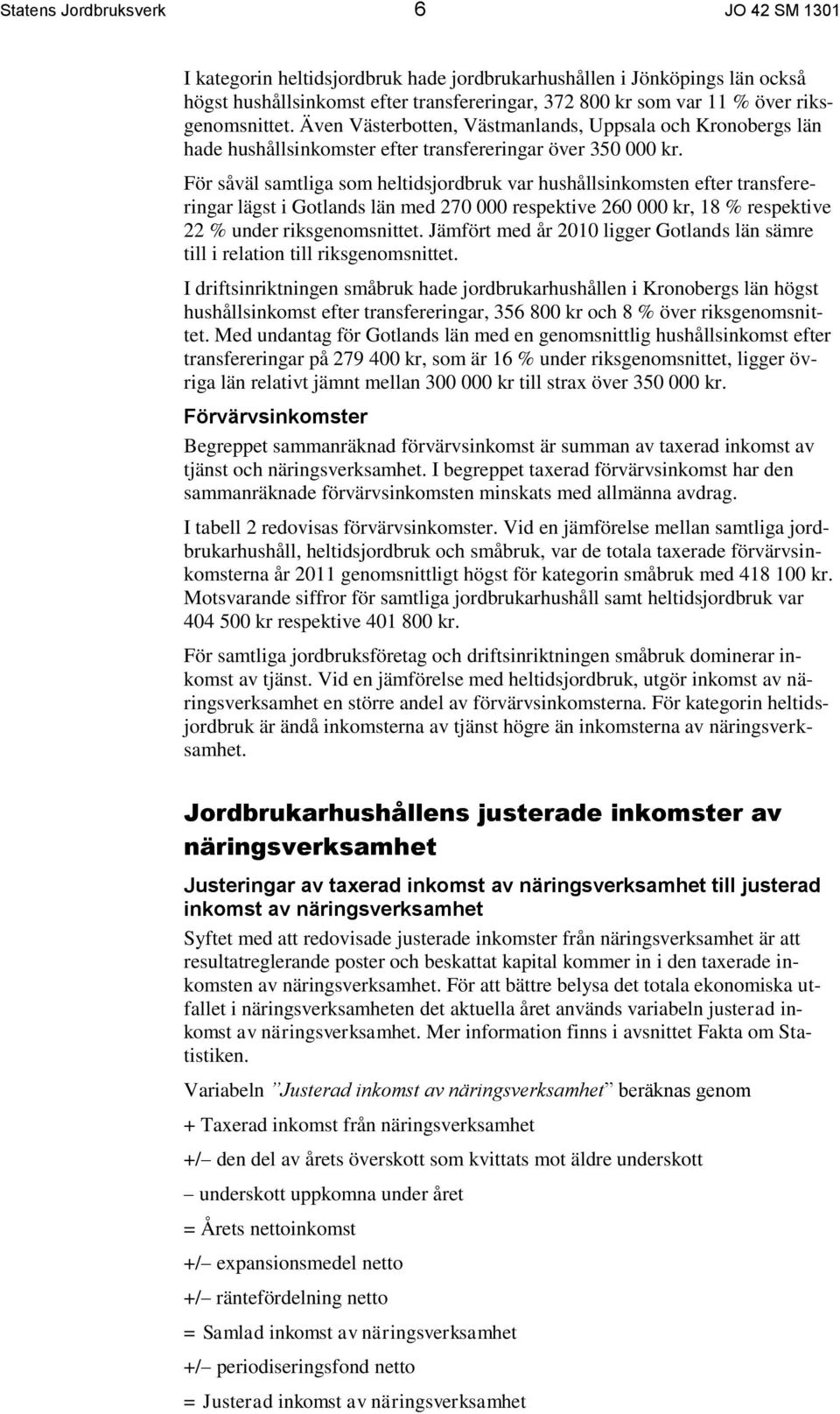 För såväl samtliga som heltidsjordbruk var hushållsinkomsten efter transfereringar lägst i Gotlands län med 270 000 respektive 260 000 kr, 18 % respektive 22 % under riksgenomsnittet.