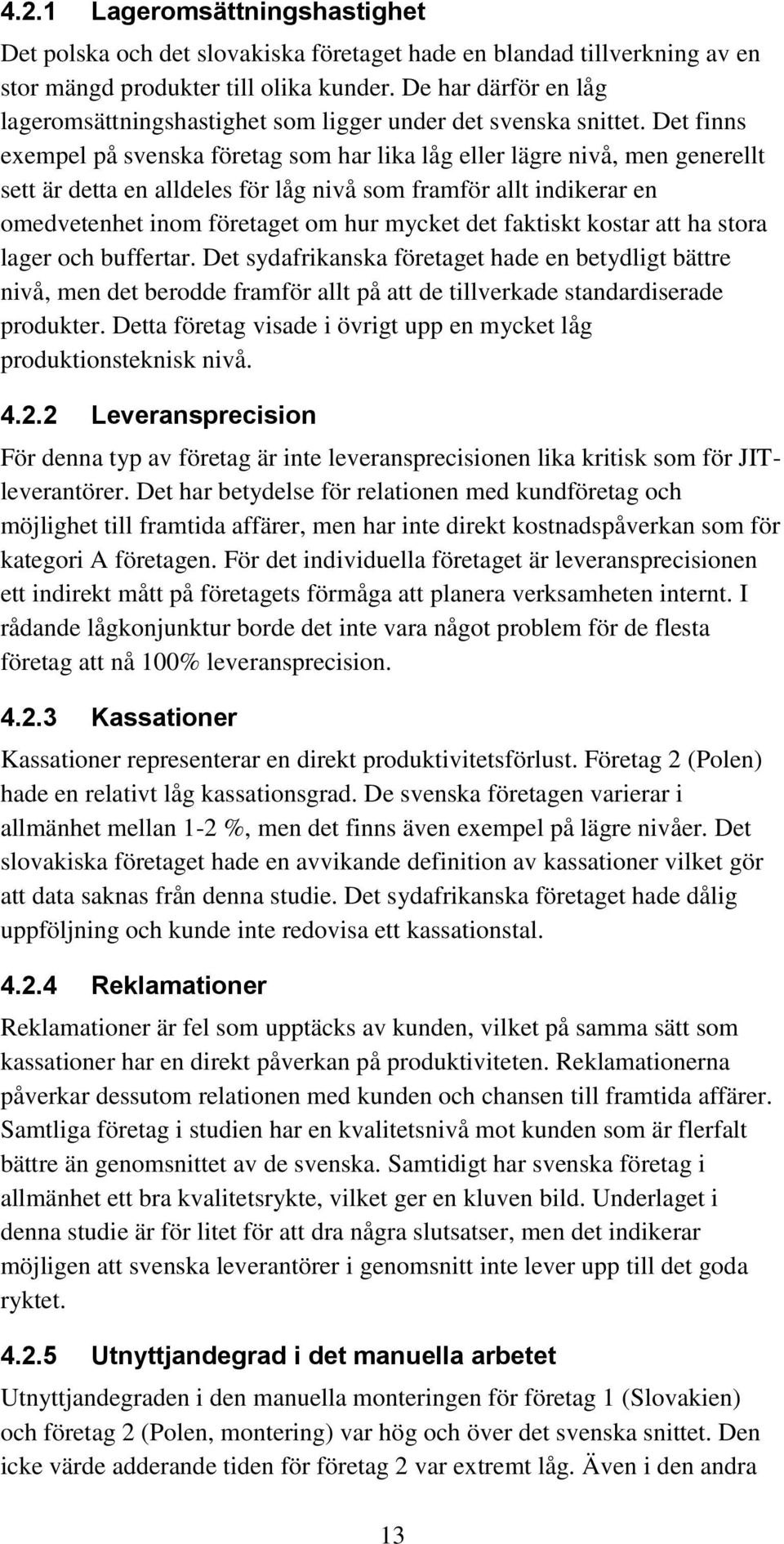 Det finns exempel på svenska företag som har lika låg eller lägre nivå, men generellt sett är detta en alldeles för låg nivå som framför allt indikerar en omedvetenhet inom företaget om hur mycket