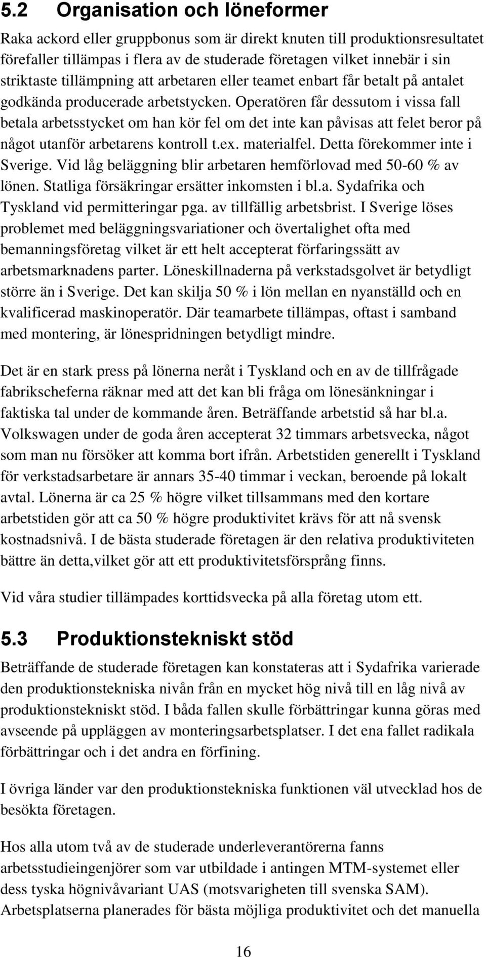 Operatören får dessutom i vissa fall betala arbetsstycket om han kör fel om det inte kan påvisas att felet beror på något utanför arbetarens kontroll t.ex. materialfel.