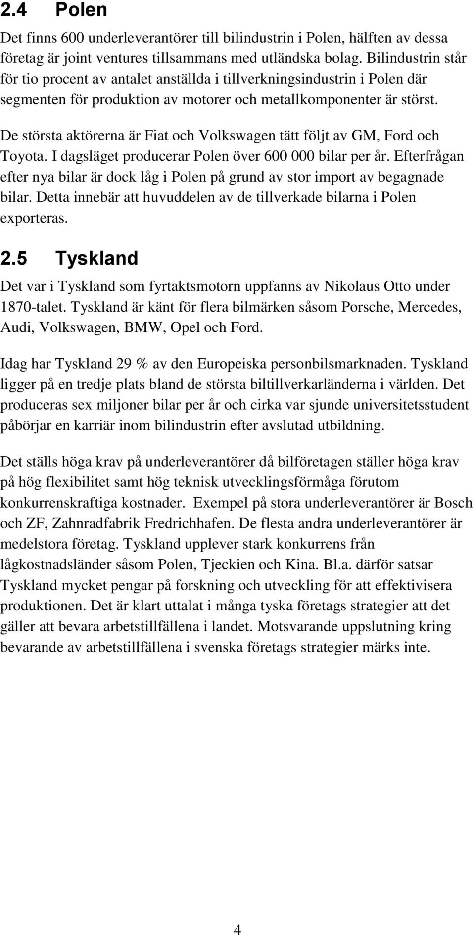 De största aktörerna är Fiat och Volkswagen tätt följt av GM, Ford och Toyota. I dagsläget producerar Polen över 600 000 bilar per år.