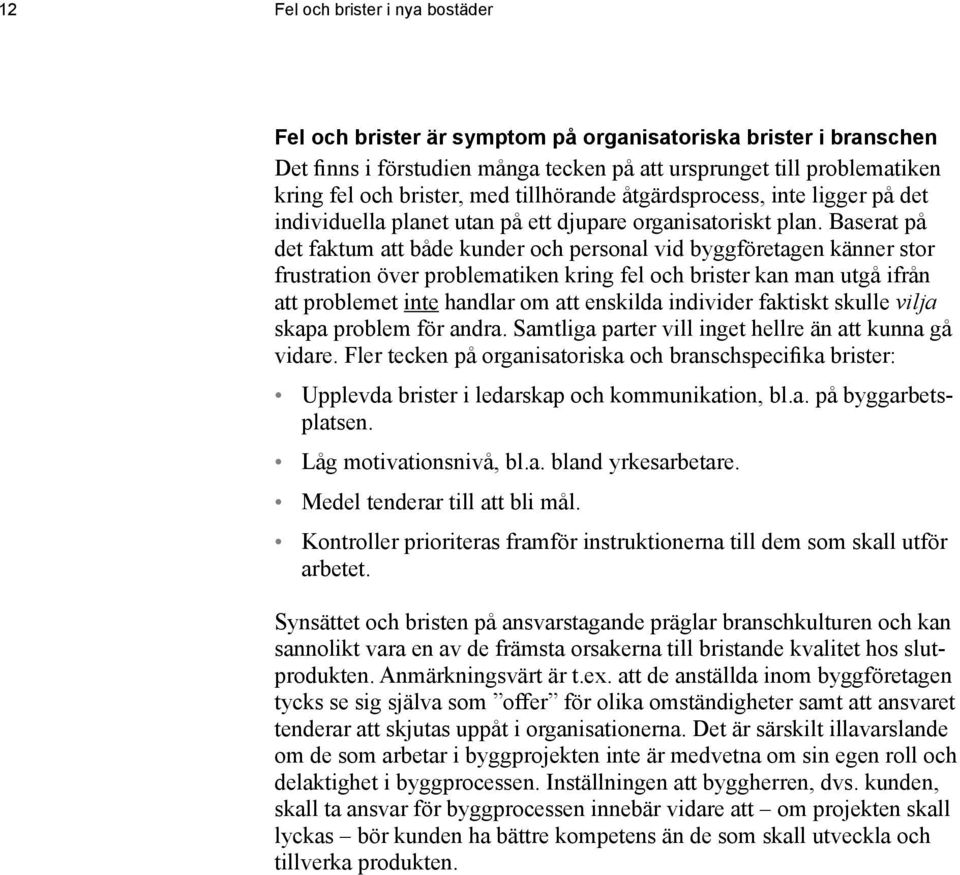 Baserat på det faktum att både kunder och personal vid byggföretagen känner stor frustration över problematiken kring fel och brister kan man utgå ifrån att problemet inte handlar om att enskilda