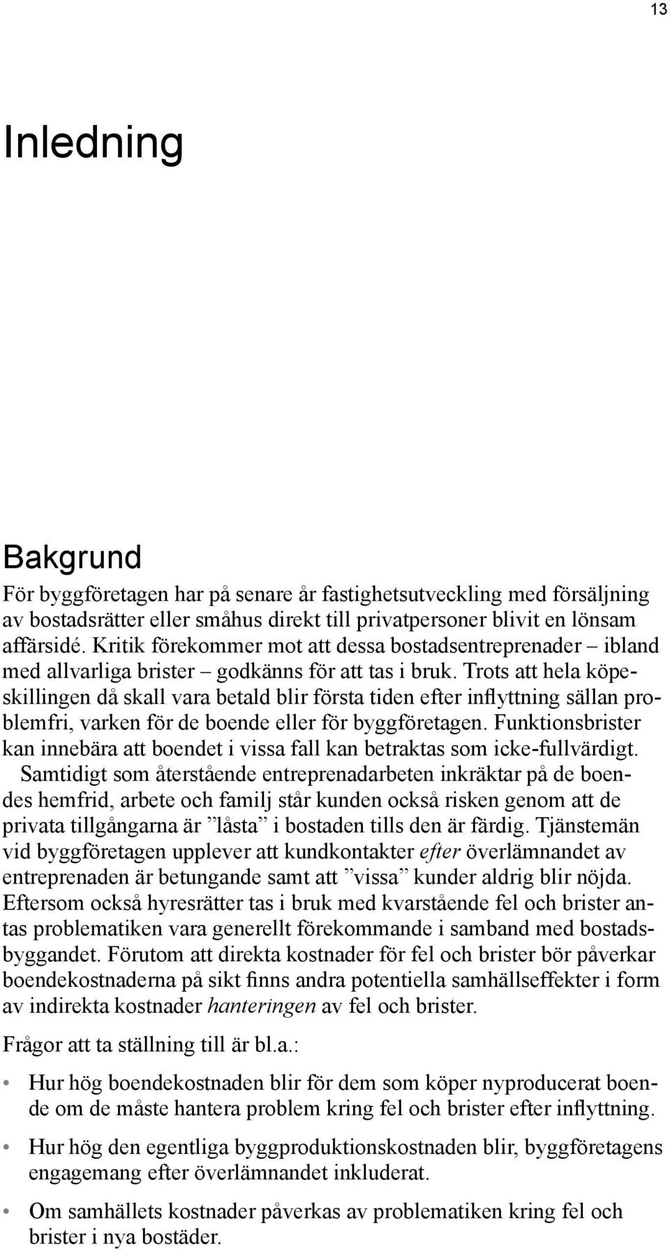 Trots att hela köpeskillingen då skall vara betald blir första tiden efter inflyttning sällan problemfri, varken för de boende eller för byggföretagen.