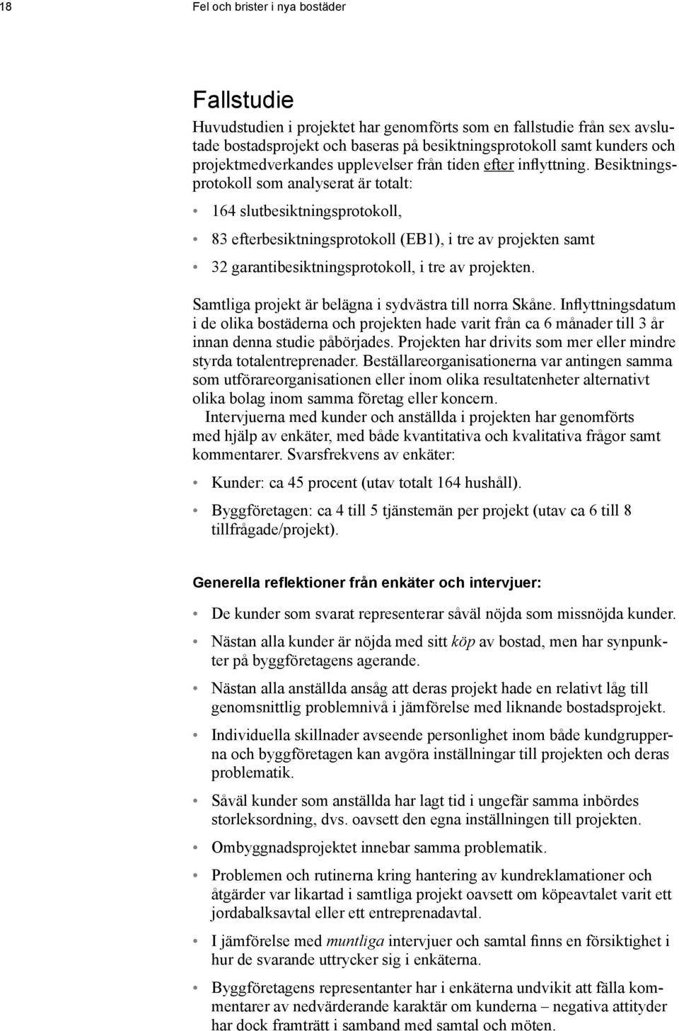 Besiktningsprotokoll som analyserat är totalt: 164 slutbesiktningsprotokoll, 83 efterbesiktningsprotokoll (EB1), i tre av projekten samt 32 garantibesiktningsprotokoll, i tre av projekten.