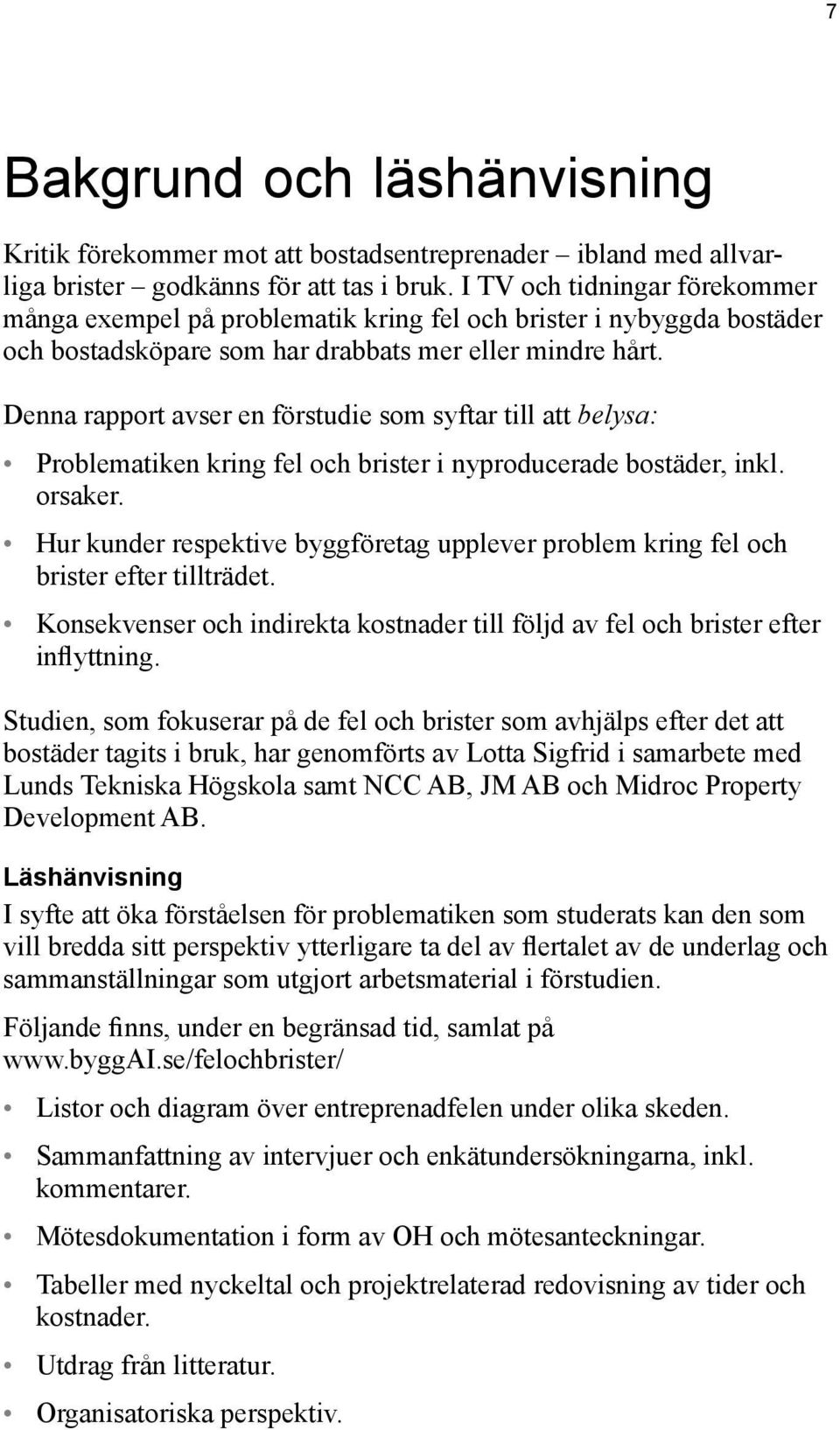 Denna rapport avser en förstudie som syftar till att belysa: Problematiken kring fel och brister i nyproducerade bostäder, inkl. orsaker.