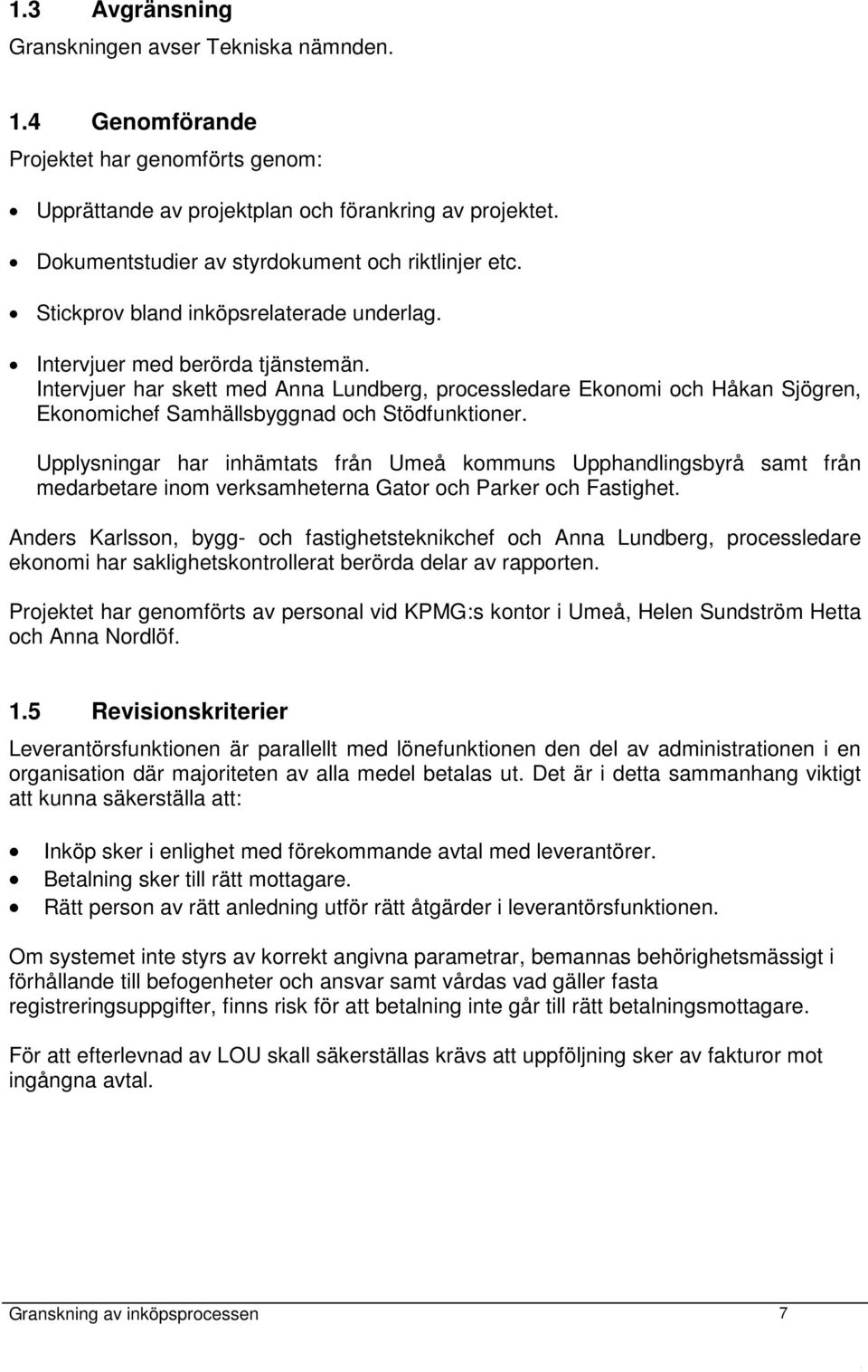 Intervjuer har skett med Anna Lundberg, processledare Ekonomi och Håkan Sjögren, Ekonomichef Samhällsbyggnad och Stödfunktioner.