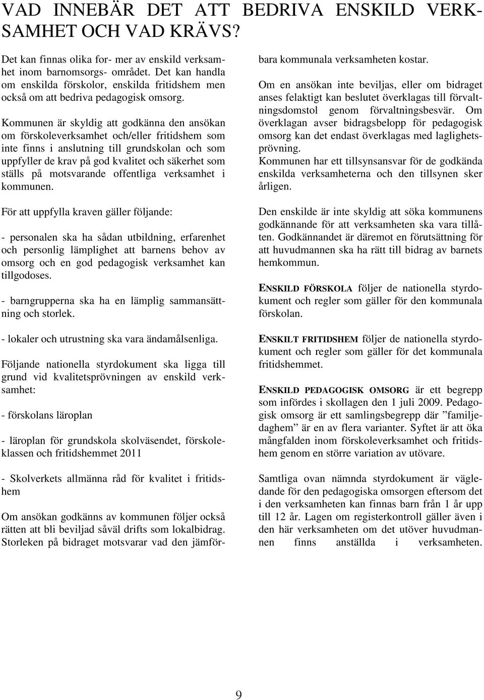 Kommunen är skyldig att godkänna den ansökan om förskoleverksamhet och/eller fritidshem som inte finns i anslutning till grundskolan och som uppfyller de krav på god kvalitet och säkerhet som ställs