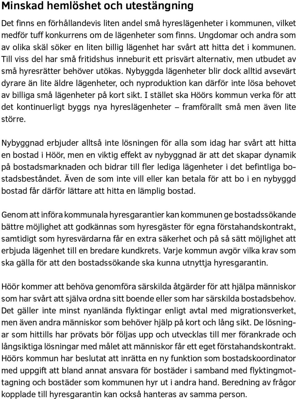 Till viss del har små fritidshus inneburit ett prisvärt alternativ, men utbudet av små hyresrätter behöver utökas.