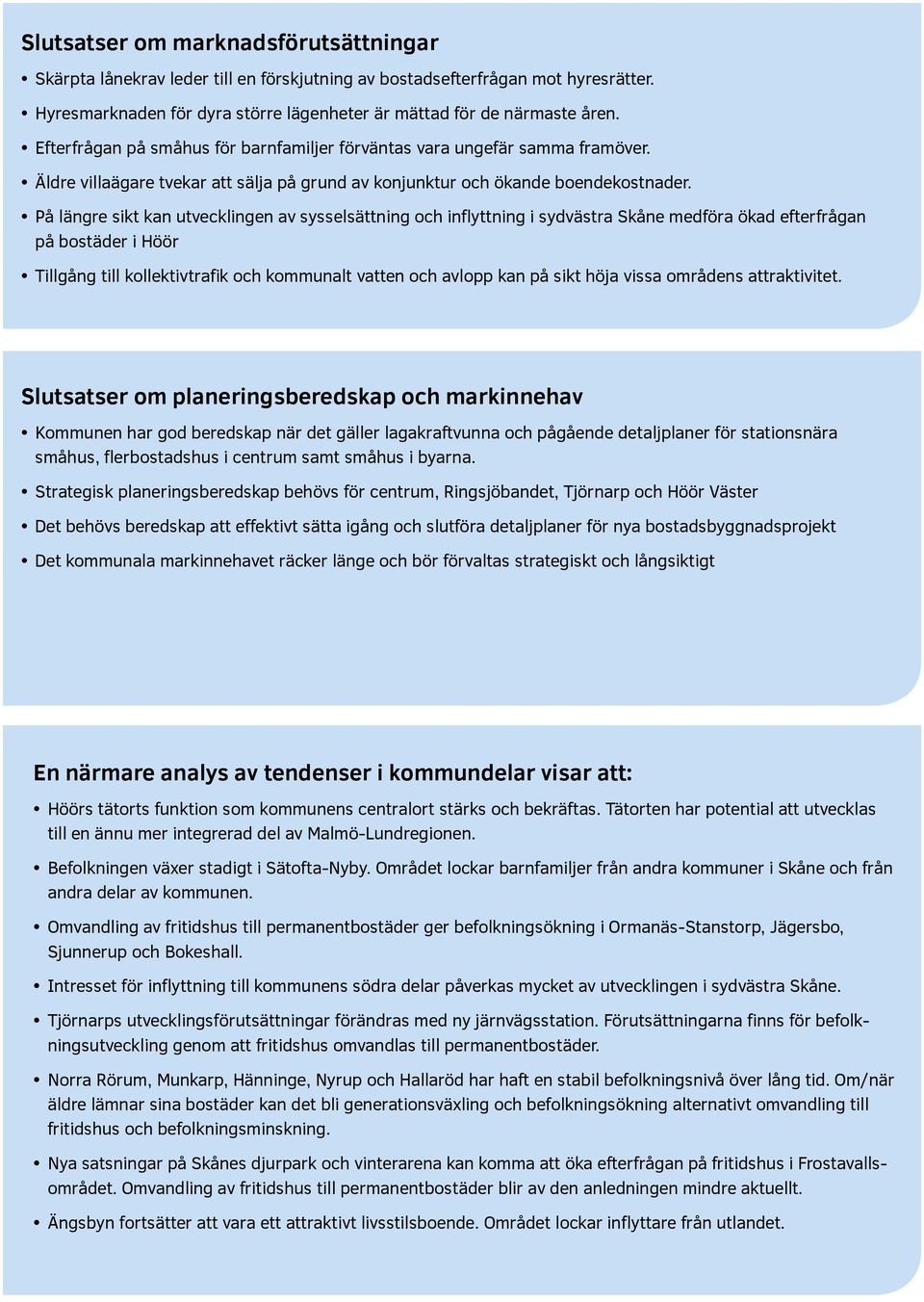 På längre sikt kan utvecklingen av sysselsättning och inflyttning i sydvästra Skåne medföra ökad efterfrågan på bostäder i Höör Tillgång till kollektivtrafik och kommunalt vatten och avlopp kan på