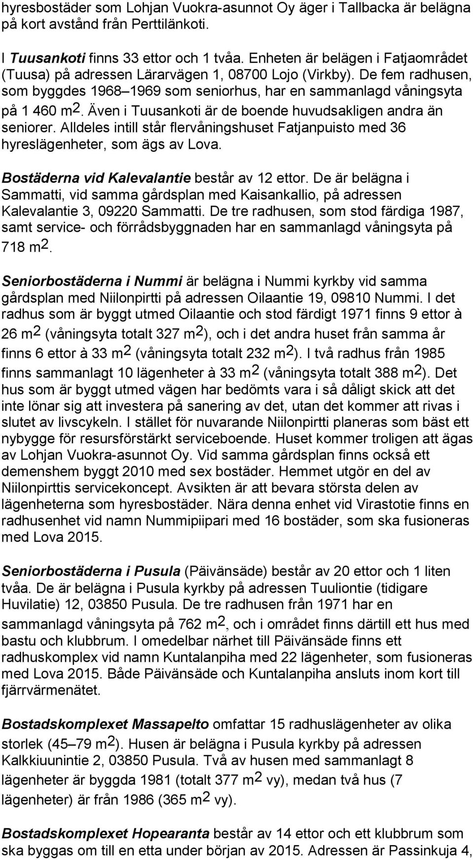 Även i Tuusankoti är de boende huvudsakligen andra än seniorer. Alldeles intill står flervåningshuset Fatjanpuisto med 36 hyreslägenheter, som ägs av Lova.