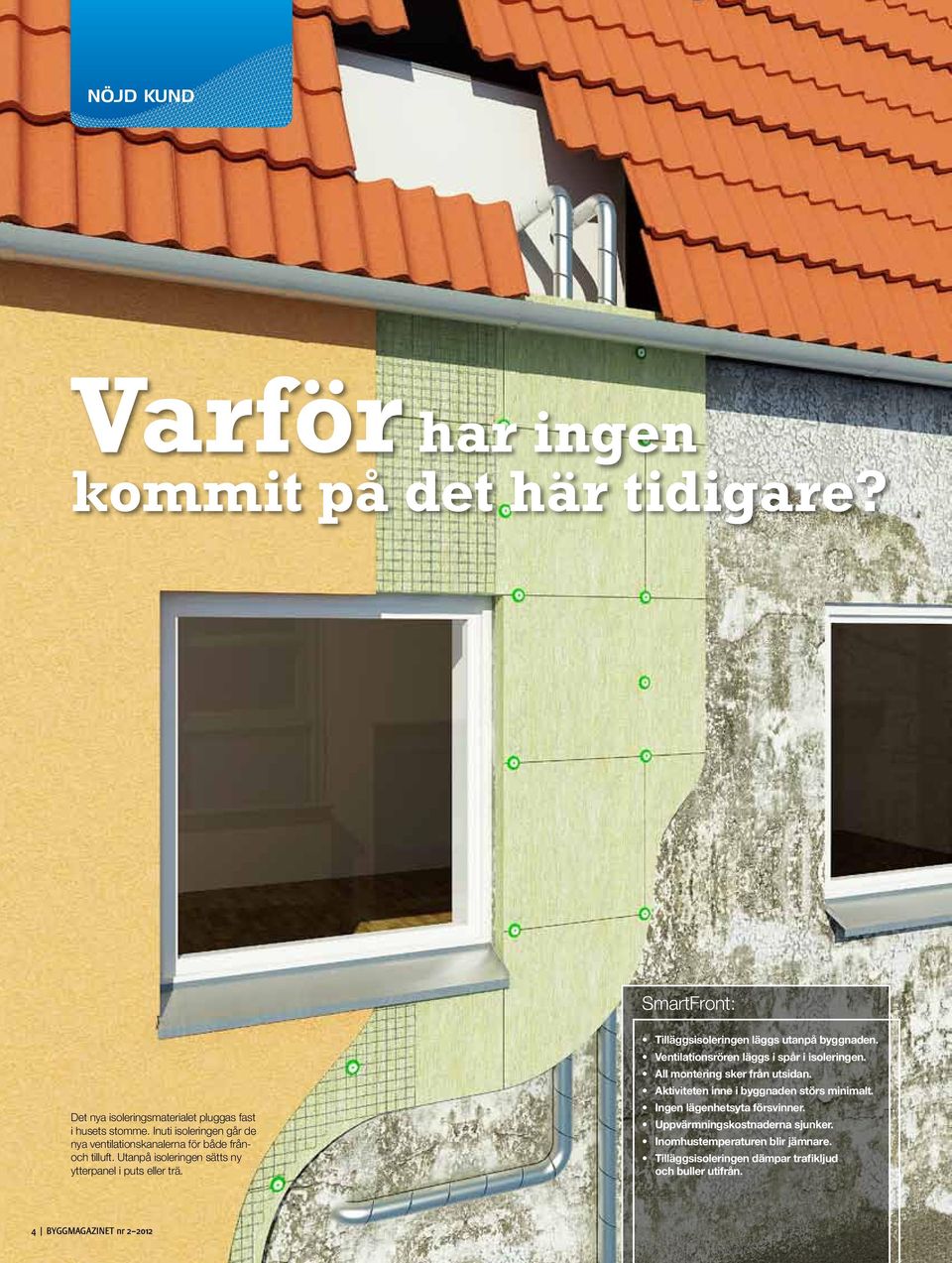 Tilläggsisoleringen läggs utanpå byggnaden. Ventilationsrören läggs i spår i isoleringen. All montering sker från utsidan.