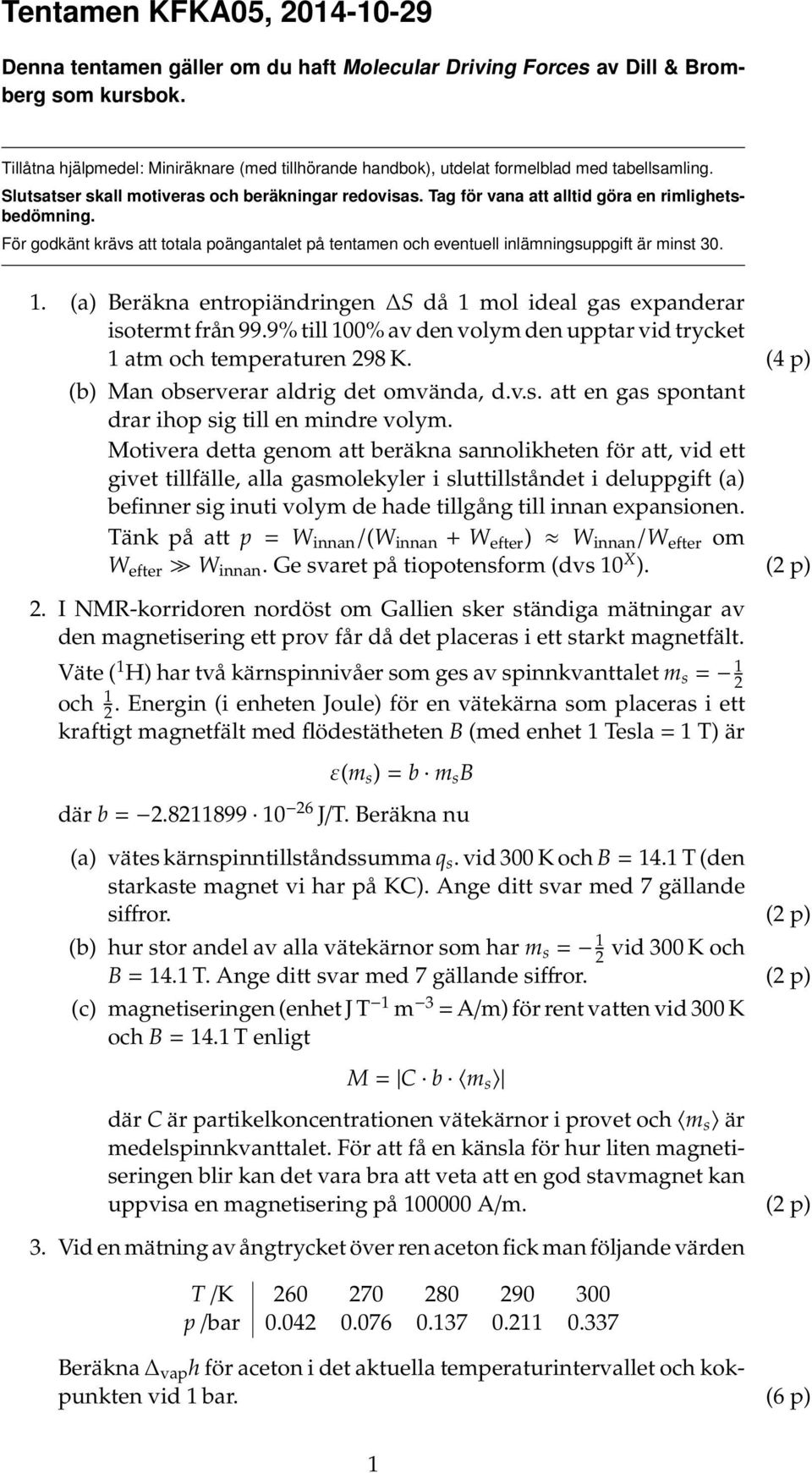 För godkänt krävs att totala poängantalet på tentamen och eventuell inlämningsuppgift är minst 30. 1. a) Beräkna entropiändringen S då 1 mol ideal gas expanderar isotermt från 99.