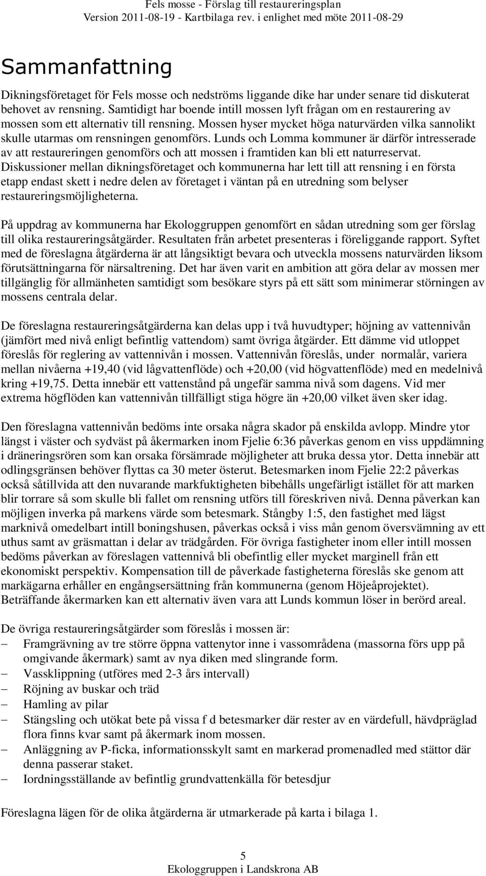 Mossen hyser mycket höga naturvärden vilka sannolikt skulle utarmas om rensningen genomförs.